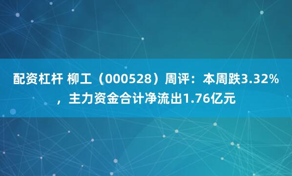 配资杠杆 柳工（000528）周评：本周跌3.32%，主力资金合计净流出1.76亿元