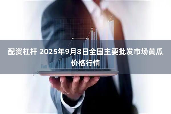 配资杠杆 2025年9月8日全国主要批发市场黄瓜价格行情
